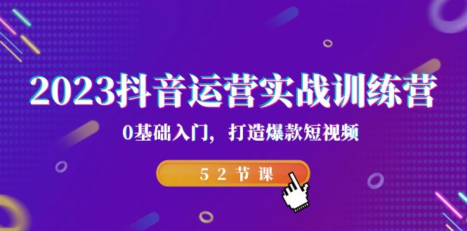 2023抖音运营实战训练营，0基础入门，打造爆款短视频（52节也就是）-主题库网创