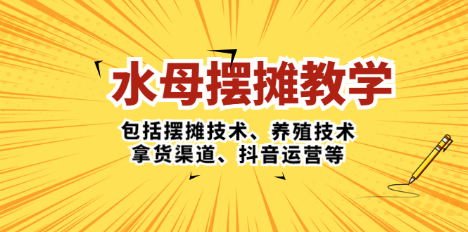 水母·摆摊教学，包括摆摊技术、养殖技术、拿货渠道、抖音运营等-主题库网创