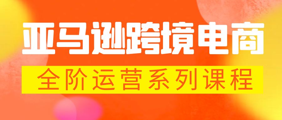 亚马逊跨境-电商全阶运营系列课程 每天10分钟，让你快速成为亚马逊运营高手-主题库网创