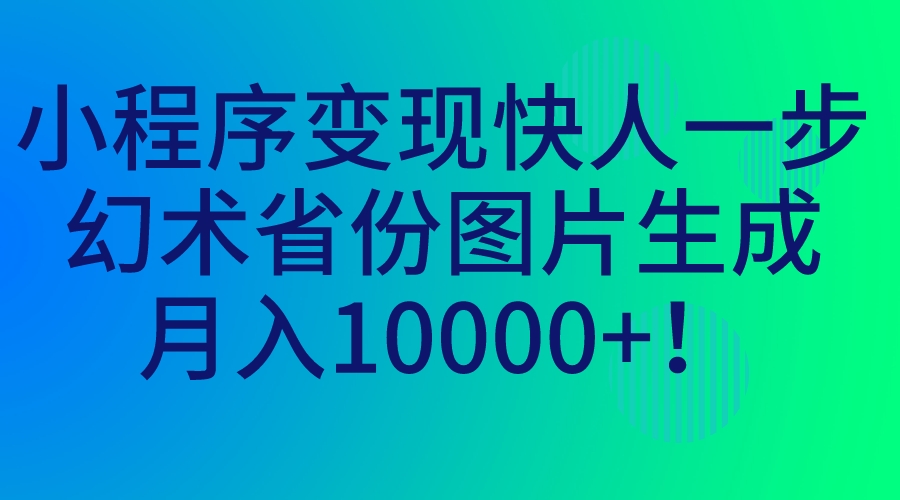 小程序变现快人一步，幻术省份图片生成，月入10000+！-主题库网创