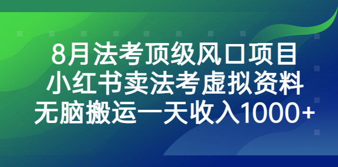 8月法考顶级风口项目，小红书卖法考虚拟资料，无脑搬运一天收入1000+-主题库网创