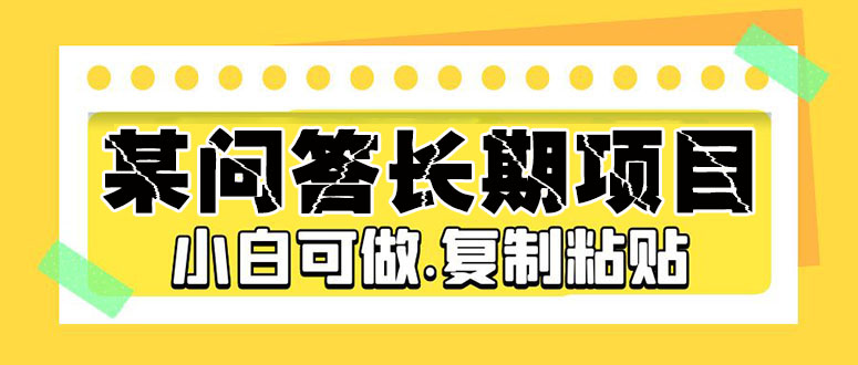 某问答长期项目，简单复制粘贴，10-20/小时，小白可做-主题库网创