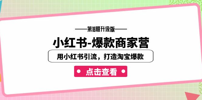 小红书-爆款商家营【第18期升级版】用小红书引流，打造淘宝爆款（16节课）-主题库网创