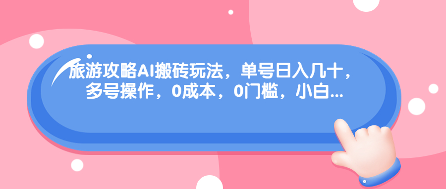 旅游攻略AI搬砖玩法，单号日入几十，可多号操作，0成本，0门槛，小白.-主题库网创