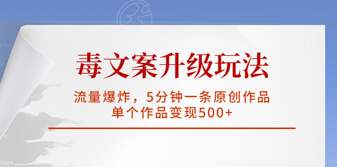 毒文案升级玩法，流量爆炸，5分钟一条原创作品，单个作品变现500+-主题库网创