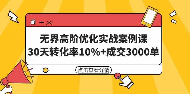 （9409期）无界高阶优化实战案例课，30天转化率10%+成交3000单（8节课）-主题库网创