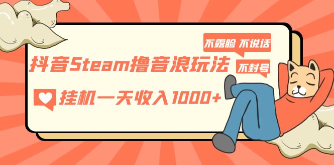 抖音Steam撸音浪玩法 挂机一天收入1000+不露脸 不说话 不封号 社恐人群福音-主题库网创