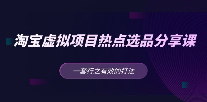 黄岛主 · 淘宝虚拟项目热点选品分享课：一套行之有效的打法！-主题库网创