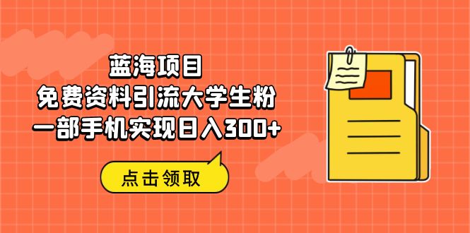 蓝海项目，免费资料引流大学生粉一部手机实现日入300+-主题库网创