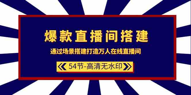 爆款直播间搭建：通过场景搭建打造万人在线直播间（54节）-主题库网创