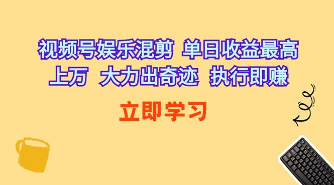 （10122期）视频号娱乐混剪  单日收益最高上万   大力出奇迹   执行即赚-主题库网创