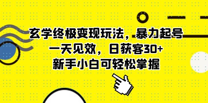 玄学终极变现玩法，暴力起号，一天见效，日获客30+，新手小白可轻松掌握-主题库网创