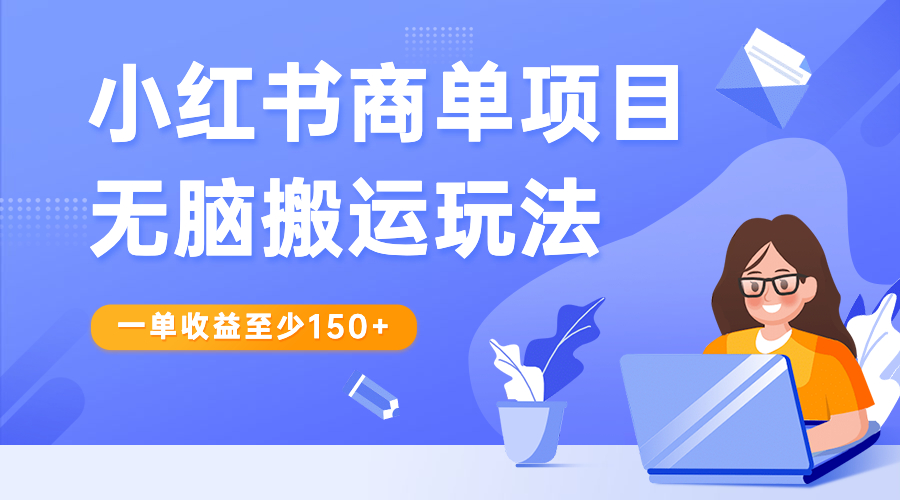 小红书商单项目无脑搬运玩法，一单收益至少150+-主题库网创