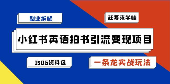 副业拆解：小红书英语拍书引流变现项目【一条龙实战玩法+150G资料包】-主题库网创