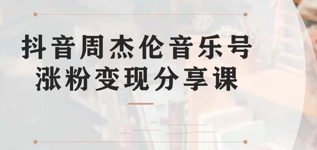 副业拆解：抖音杰伦音乐号涨粉变现项目 视频版一条龙实操玩法（教程+素材）-主题库网创