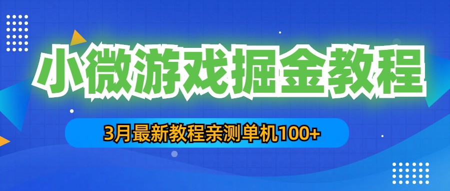 3月最新小微游戏掘金教程：一台手机日收益50-200，单人可操作5-10台手机-主题库网创