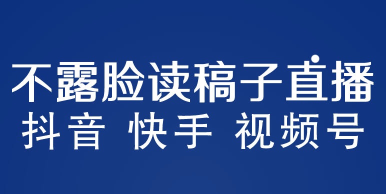 不露脸读稿子直播玩法，抖音快手视频号，月入3w+详细视频课程-主题库网创