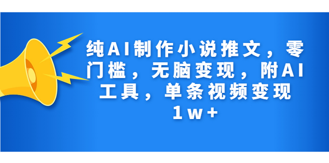 纯AI制作小说推文，零门槛，无脑变现，附AI工具，单条视频变现1w+-主题库网创