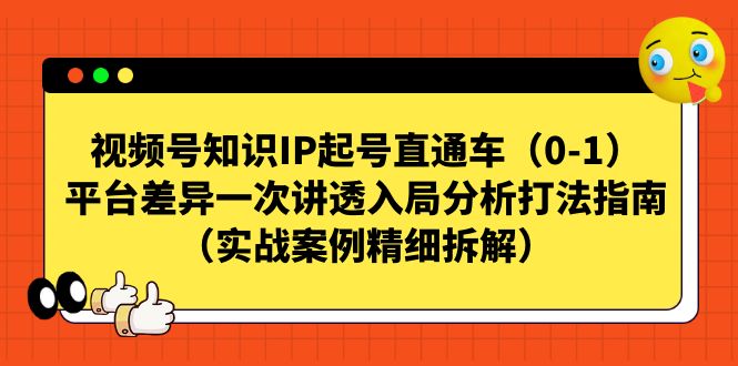 视频号-知识IP起号直通车（0-1）平台差异一次讲透入局分析打法指南-主题库网创