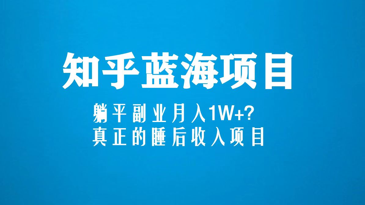 知乎蓝海玩法，躺平副业月入1W+，真正的睡后收入项目（6节视频课）-主题库网创