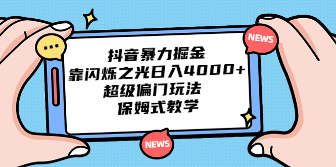 抖音暴力掘金，靠闪烁之光日入4000+，超级偏门玩法 保姆式教学-主题库网创