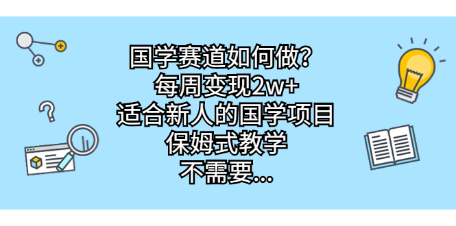 国学赛道如何做？每周变现2w+，适合新人的国学项目，保姆式教学，不需要…-主题库网创