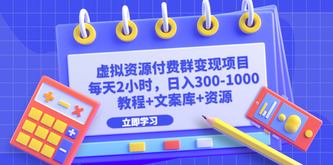 虚拟资源付费群变现项目：每天2小时，日入300-1000+（教程+文案库+资源）-主题库网创