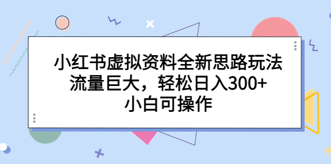 小红书虚拟资料全新思路玩法，流量巨大，轻松日入300+，小白可操作-主题库网创