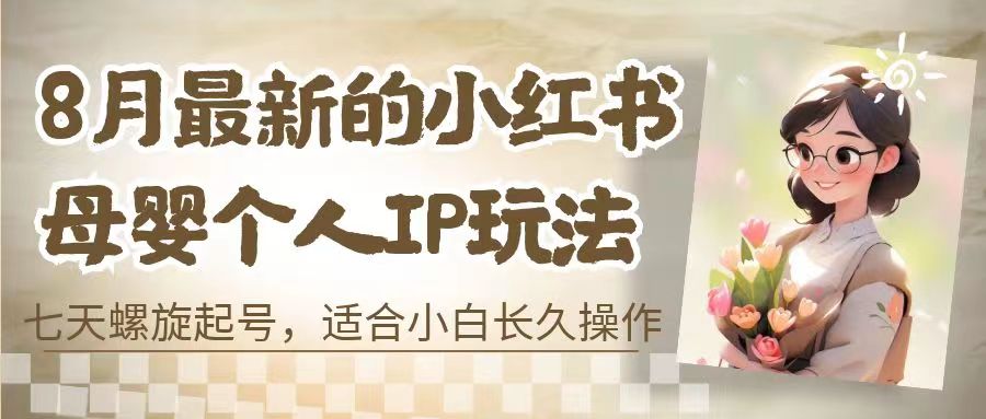 8月最新的小红书母婴个人IP玩法，七天螺旋起号 小白长久操作(附带全部教程)-主题库网创