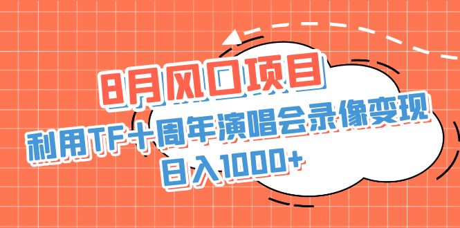 8月风口项目，利用TF十周年演唱会录像变现，日入1000+，简单无脑操作-主题库网创