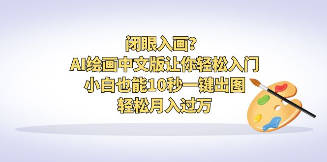 闭眼入画？AI绘画中文版让你轻松入门！小白也能10秒一键出图，轻松月入过万-主题库网创