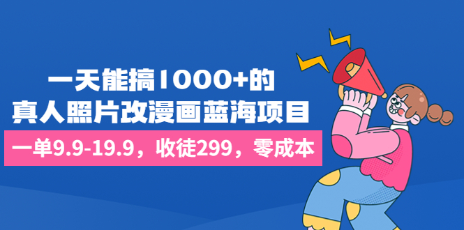 一天能搞1000+的，真人照片改漫画蓝海项目，一单9.9-19.9，收徒299，零成本-主题库网创