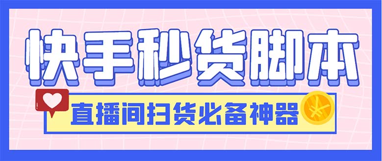 最新快手秒货脚本，直播间扫货必备神器【软件+操作教程】-主题库网创