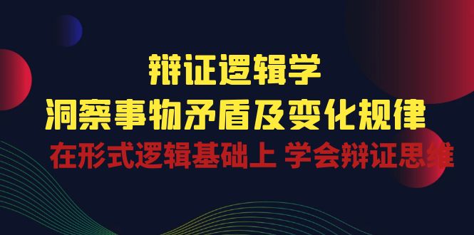 （10795期）辩证 逻辑学 | 洞察 事物矛盾及变化规律  在形式逻辑基础上 学会辩证思维-主题库网创