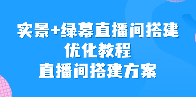 实景+绿幕直播间搭建优化教程，直播间搭建方案-主题库网创