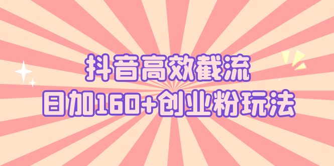 抖音高效截流日加160+创业粉玩法：详细操作实战演示！-主题库网创