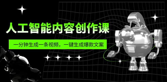 人工智能内容创作课：帮你一分钟生成一条视频，一键生成爆款文案（7节课）-主题库网创