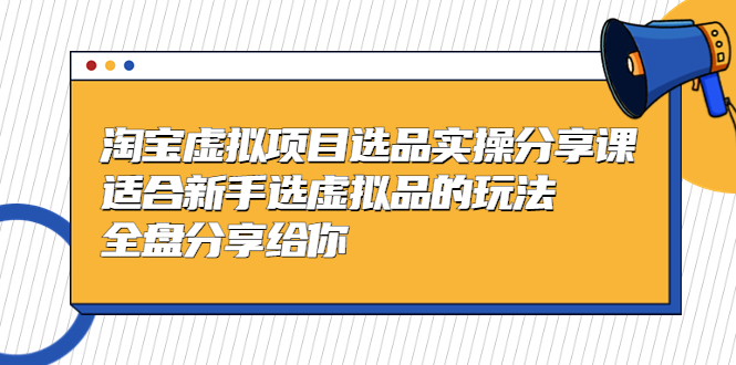 黄岛主-淘宝虚拟项目选品实操分享课，适合新手选虚拟品的玩法 全盘分享给你-主题库网创