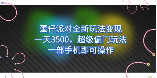 蛋仔派对全新玩法变现，一天3500，超级偏门玩法，一部手机即可操作-主题库网创