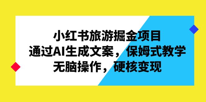 小红书旅游掘金项目，通过AI生成文案，保姆式教学，无脑操作，硬核变现-主题库网创