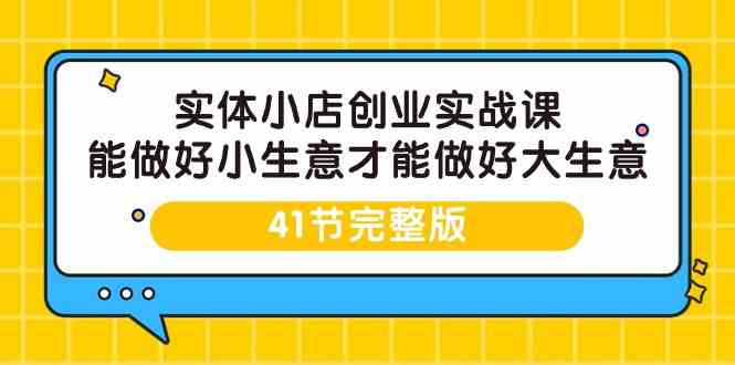 实体小店创业实战课，能做好小生意才能做好大生意-41节完整版-主题库网创