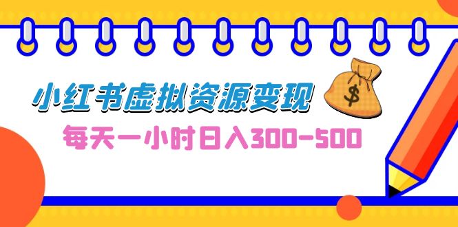 0成本副业项目，每天一小时日入300-500，小红书虚拟资源变现（教程+素材）-主题库网创