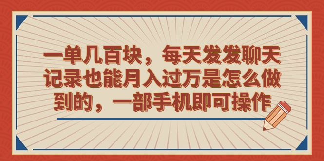 一单几百块，每天发发聊天记录也能月入过万是怎么做到的，一部手机即可操作-主题库网创