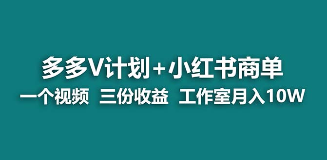 【蓝海项目】多多v计划+小红书商单 一个视频三份收益 工作室月入10w打法-主题库网创