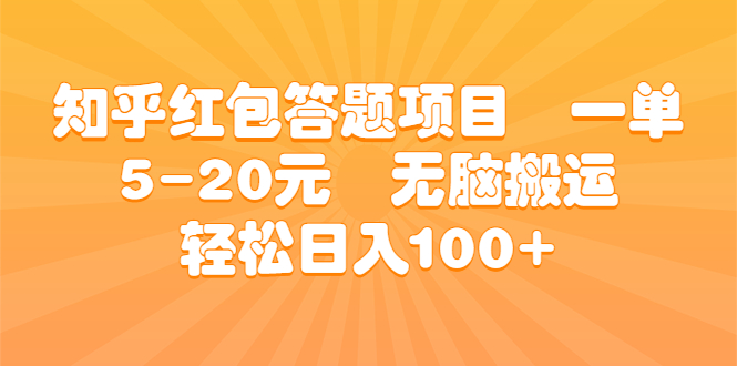 知乎红包答题项目 一单5-20元 无脑搬运 轻松日入100+-主题库网创