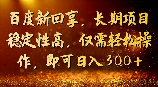 百度新回享，长期项目稳定性高，仅需轻松操作，即可日入300+-主题库网创