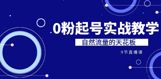 某收费培训7-8月课程：0粉起号实战教学，自然流量的天花板（9节）-主题库网创