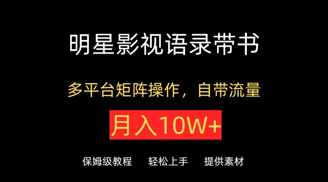 明星影视语录带书，抖音快手小红书视频号多平台矩阵操作，自带流量，月入10W+-主题库网创