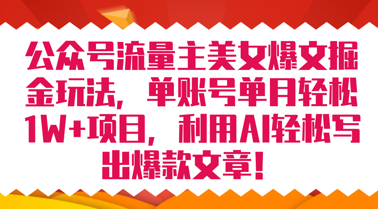 公众号流量主美女爆文掘金玩法 单账号单月轻松8000+利用AI轻松写出爆款文章-主题库网创