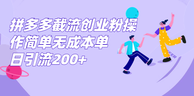 拼多多截流创业粉操作简单无成本单日引流200+-主题库网创